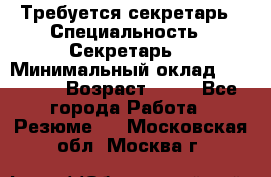 Требуется секретарь › Специальность ­ Секретарь  › Минимальный оклад ­ 38 500 › Возраст ­ 20 - Все города Работа » Резюме   . Московская обл.,Москва г.